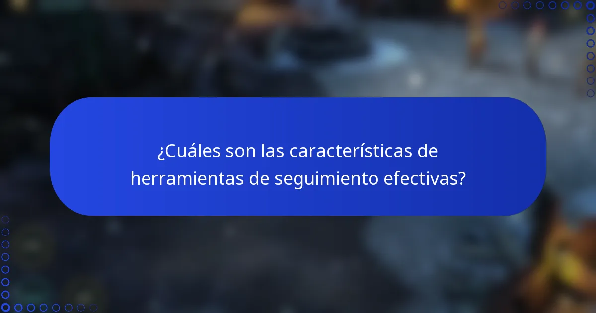 ¿Cuáles son las características de herramientas de seguimiento efectivas?