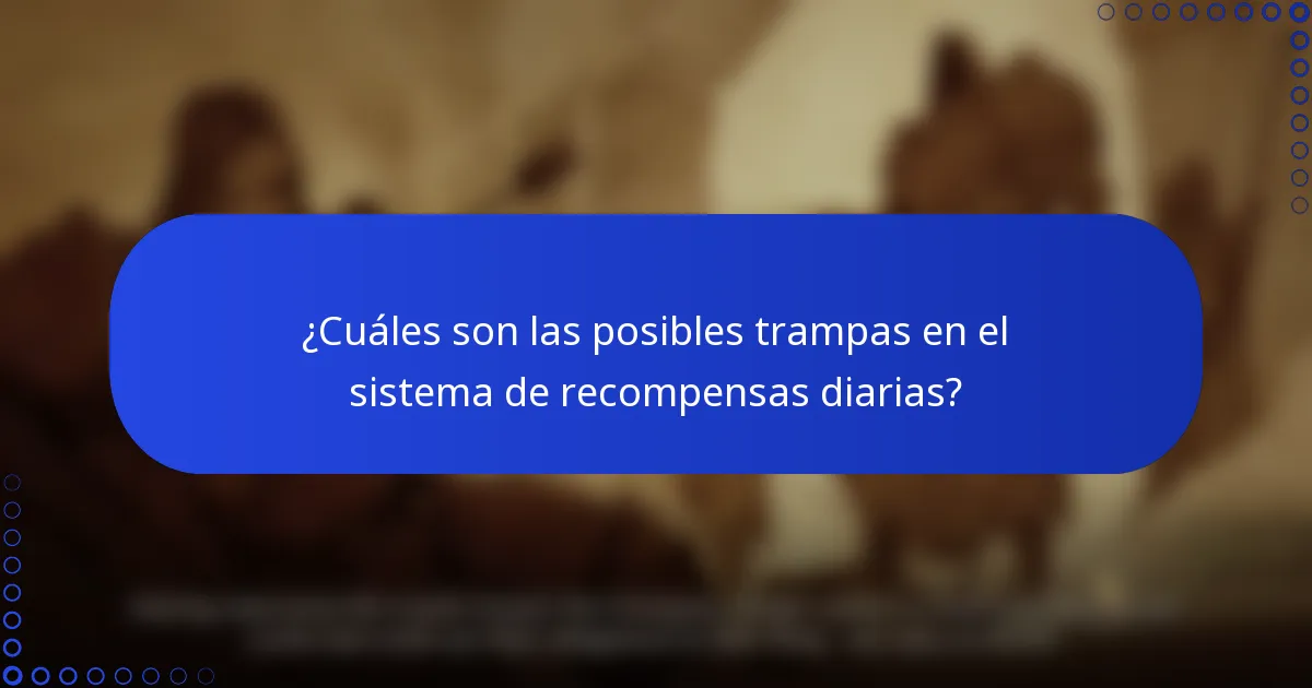 ¿Cuáles son las posibles trampas en el sistema de recompensas diarias?