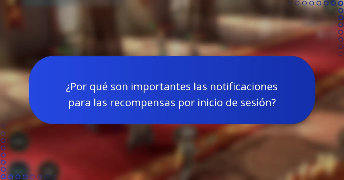 ¿Por qué son importantes las notificaciones para las recompensas por inicio de sesión?