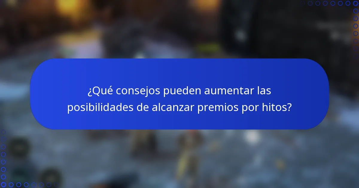 ¿Qué consejos pueden aumentar las posibilidades de alcanzar premios por hitos?
