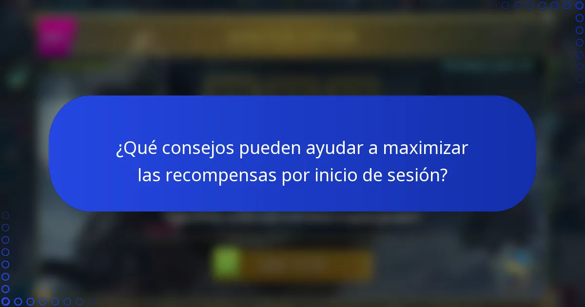 ¿Qué consejos pueden ayudar a maximizar las recompensas por inicio de sesión?