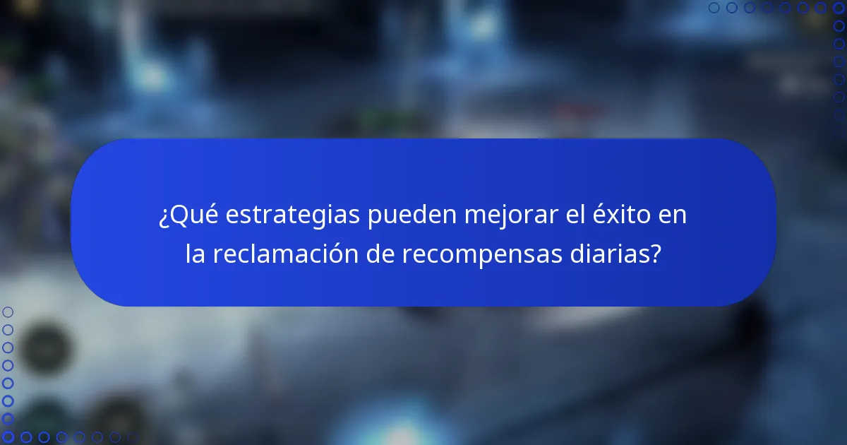 ¿Qué estrategias pueden mejorar el éxito en la reclamación de recompensas diarias?
