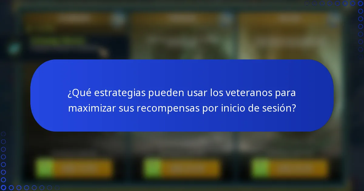 ¿Qué estrategias pueden usar los veteranos para maximizar sus recompensas por inicio de sesión?