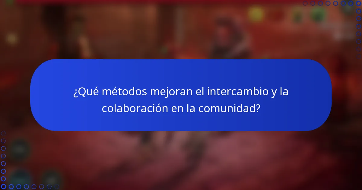 ¿Qué métodos mejoran el intercambio y la colaboración en la comunidad?