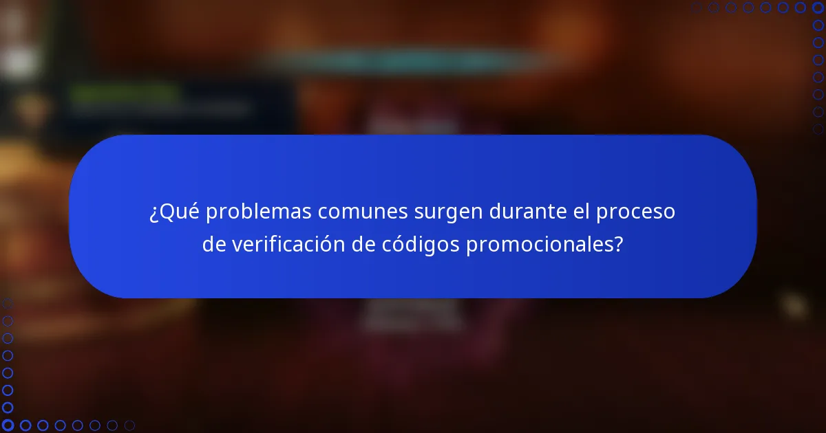 ¿Qué problemas comunes surgen durante el proceso de verificación de códigos promocionales?