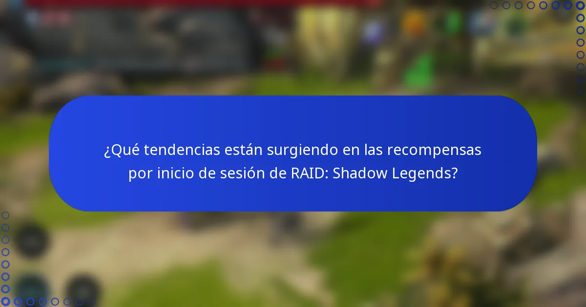 ¿Qué tendencias están surgiendo en las recompensas por inicio de sesión de RAID: Shadow Legends?